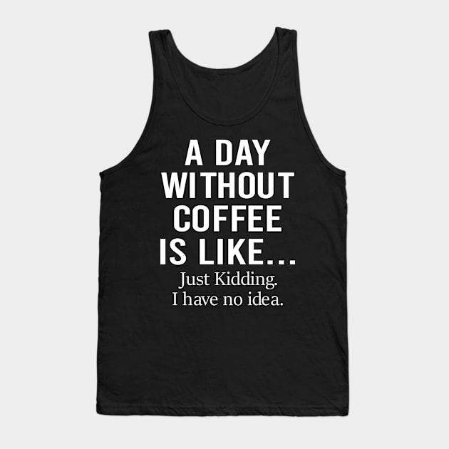 A Day Without Coffee Is Like Just Kidding I Have No Idea Tank Top by DragonTees